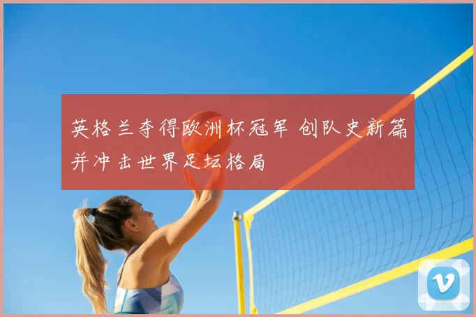 英格兰夺得欧洲杯冠军 创队史新篇并冲击世界足坛格局