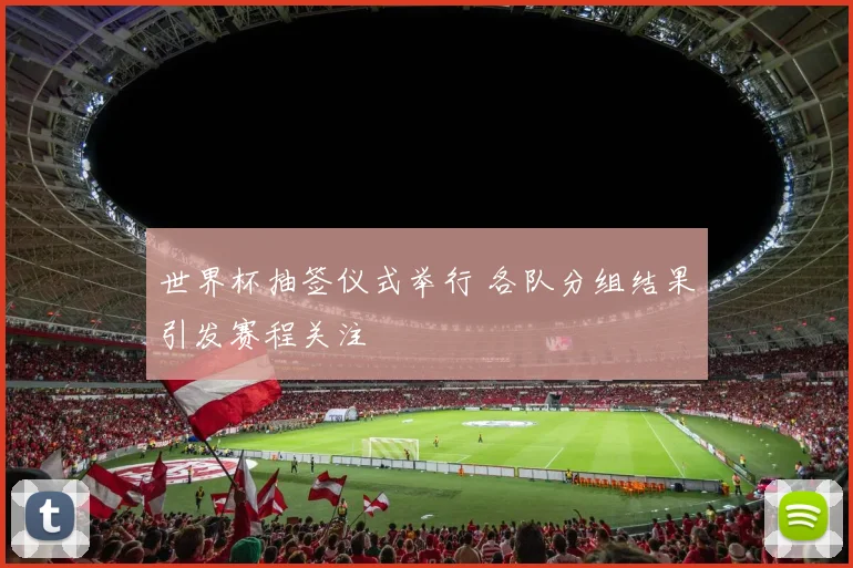 世界杯抽签仪式举行 各队分组结果引发赛程关注