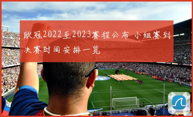 欧冠2022至2023赛程公布 小组赛到决赛时间安排一览
