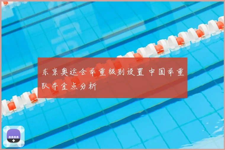 东京奥运会举重级别设置 中国举重队夺金点分析