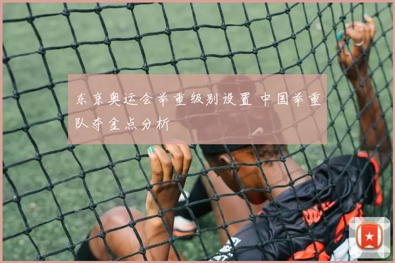 东京奥运会举重级别设置 中国举重队夺金点分析
