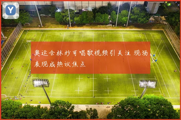 奥运会林妙可唱歌视频引关注 现场表现成热议焦点