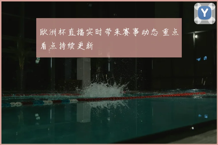 欧洲杯直播实时带来赛事动态 重点看点持续更新