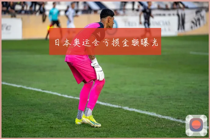 日本奥运会亏损金额曝光