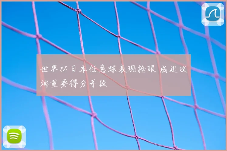 世界杯日本任意球表现抢眼 成进攻端重要得分手段